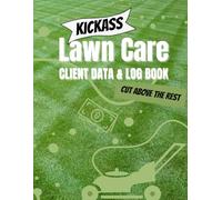 Kickass Lawn Care & Client Log Book, Cut Above The Rest: 300 Pages to Record Clients, Jobs, Payments, Enough for an Entire Season