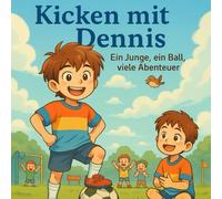Kicken mit Dennis - Ein Junge, ein Ball, viele Abenteuer: Dennis, der kleine Fußballheld - 39 kurze Geschichten zum Lesen und Lachen