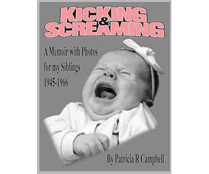 KICKING AND SCREAMING: A MEMOIR WITH PHOTOS FOR MY SIBLINGS 1945-1966