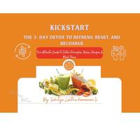 KICKSTART: The 3 Day Detox to Refresh, Reset & Recharge: The Ultimate Guide to Detox Principles, Rules, Recipes & Meal Plans
