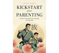 Kickstart Your Parenting: Karate Principles for Raising Strong Kids