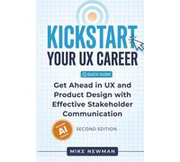 Kickstart Your UX Career (Second Edition): Get Ahead in UX and Product Design with Effective Stakeholder Communication - Updated for AI