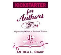 Kickstarter for Authors, 2nd Edition: Empowering Writers to Fund and Flourish
