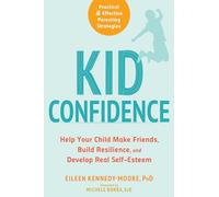 Kid Confidence: Help Your Child Make Friends, Build Resilience, and Develop Real Self-Esteem