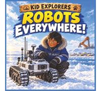 Kid Explorers: Robots Everywhere!: From Factory Arms to Mars Rovers - Machines That Sense, Think, and Act