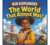 Kid Explorers: The World That Almost Was!: Inventions, Creatures, Landmarks & Space Missions That Nearly Changed Everything