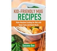 KID-FRIENDLY MUG RECIPES: Make Mealtime Exciting for Kids with these Tasty and Quick Meals