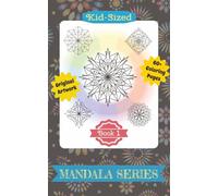 KID-SIZED MANDALA SERIES: BOOK 1: ORIGINAL ARTWORK FOR KIDS OF ANY AGE TO COLOR AND ENJOY!