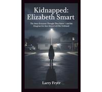 Kidnapped: Elizabeth Smart: The Story Everyone Thought They Knew - and the Dangerous Lies That Almost Left Her Unfound