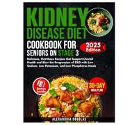 Kidney Disease Diet Cookbook for Seniors on Stage 3: Delicious, Nutritious Recipes that Support Overall Health and Slow the Progression of CKD with Low Sodium, Low Potassium, and Low Phosphorus Meals