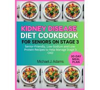 KIDNEY DISEASE DIET COOKBOOK FOR SENIORS ON STAGE 3: SENIOR-FRIENDLY, LOW-SODIUM AND LOW-PROTEIN RECIPES TO HELP MANAGE STAGE 3 CKD