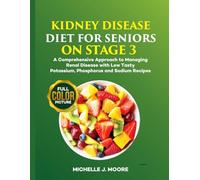 KIDNEY DISEASE DIET FOR SENIORS ON STAGE 3: A Comprehensive Approach to Managing Renal Diseases with Low Tasty Potassium, Phosphorus, and Sodium Recipes
