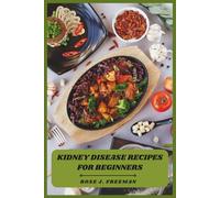Kidney Disease Recipes for Beginners: Beginner-Friendly Meal Plans and Delicious Recipes Designed to Support Kidney Function and Overall Wellness