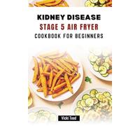 KIDNEY DISEASE STAGE 5 AIR FRYER COOKBOOK FOR BEGINNERS: Easy, Nutritious Recipes for Advanced Kidney Health Support