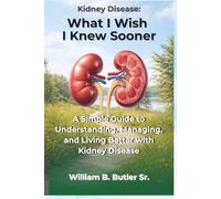 Kidney Disease: What I Wish I Knew Sooner: A Patient’s Guide to Understanding CKD, Lab Results, Medications, and Living Well