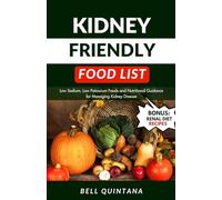 Kidney Friendly Food List: Low Sodium, Low Potassium Foods and Nutritional Guidance for Managing Kidney Disease (BONUS: Includes Delicious Renal Diet Recipes)