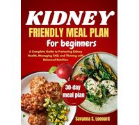 Kidney-Friendly Meal Plan for Beginners: A Complete Guide to Protecting Kidney Health, Managing CKD, and Thriving with Balanced Nutrition