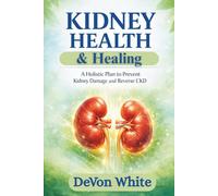 Kidney Health & Healing: A Holistic Guide to Preventing Damage and Reversing CKD