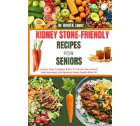 KIDNEY STONE-FRIENDLY RECIPES FOR SENIORS: Simple, Easy-To-Digest Meals To Prevent Recurrence, Stay Hydrated, And Maintain Renal Health After 60