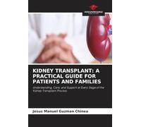 KIDNEY TRANSPLANT: A PRACTICAL GUIDE FOR PATIENTS AND FAMILIES: Understanding, Care, and Support at Every Stage of the Kidney Transplant Process