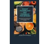 KIDNEY TRANSPLANT DIET COOKBOOK FOR SENIORS: Healing Recipes and Nutrition Tips for a Stronger, Longer Life After Transplant