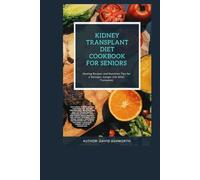 KIDNEY TRANSPLANT DIET COOKBOOK FOR SENIORS: Healing Recipes and Nutrition Tips for a Stronger, Longer Life After Transplant