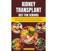 KIDNEY TRANSPLANT DIET FOR SENIORS: Delicious, Easy-To-Follow Recipes And Meal Plans For Gentle Nutrition And Post-Transplant Wellness