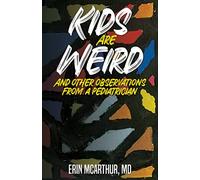Kids Are Weird: And other observations from a pediatrician