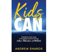 Kids Can: Transform the Lives of Your Struggling Students through Culture, Motivation, and Methods: Transform the Lives of Struggling Students through Culture, Motivation, and Methods