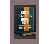 KID'S COMPUTER BOOK 2025: FROM A BEGINNER TO A PROFESSIONAL