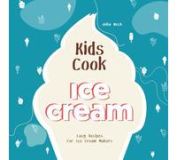 Kids Cook Ice Cream: Easy Recipes for Ice Cream Makers