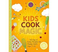 Kids Cook Magic: 50 Fun & Easy Recipes for Young Chefs (Ages 7-12): Breakfast, Snacks, Lunch, Dinner & Drinks with Colorful Pictures
