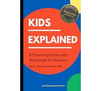 Kids Explained: A Parenting Guide With Absolutely No Answers: Real Problems. Fake Experts. Absolutely No Resolutions.