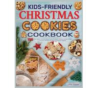 Kids-Friendly Christmas Cookies Cookbook: 100+ Fun, Festive, and Easy Holiday Cookie Recipes for Kids and Families to Bake, Decorate, and Share the Magic of Christmas Together