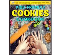 Kids-Friendly Cookies Cookbook: 100+ Fun, Easy, and Delicious Cookie Recipes to Bake, Share, and Enjoy Together with Your Little Chefs