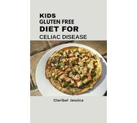 KIDS GLUTEN FREE DIET FOR CELIAC DISEASE: Healthy Growth, Happy Meals, and Stress-Free