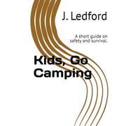 Kids, Go Camping: A short guide on safety and survival.