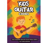Kids Guitar Chords: Start Strumming Today with 50 Kid-Friendly Songs & Easy Chord Diagrams!