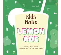 Kids Make Lemonade, Create, Mix & Taste! Easy Recipes for the Whole Family