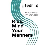 Kids, Mind Your Manners: A short guide on using positive values to build good character.