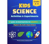 Kids Science Activities & Experiments: 40 Hands-On Investigations For Grades 6 - 8; Physical, Life, Earth & Space Science; Collect Data, Test Ideas, and Explain Your Thinking