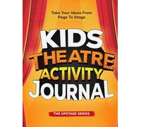 Kids Theatre Activity Journal: Take your ideas from page to stage!