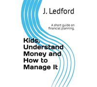 Kids, Understand Money and How to Manage It: A short guide on financial planning.