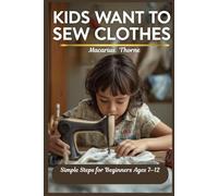 Kids Want to Sew Clothes: Simple Steps for Beginners Ages 7-12