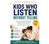 Kids Who Listen Without Yelling: Practical, science-backed strategies to handle tantrums, screen time, and daily chaos-so your kids listen and cooperate calmly