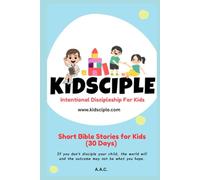 Kidsciple Short Bible Stories for Kids (30 Days): If you don’t disciple your child, the world will and the outcome may not be what you hope.