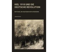 Kiel 1918 und die Deutsche Revolution: Ein Funke, der das Kaiserreich entzündete