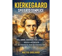 Kierkegaard spiegato semplice: Vita, amore, angoscia, fede, libertà, scelta e autenticità nel pensiero del padre dell’esistenzialismo