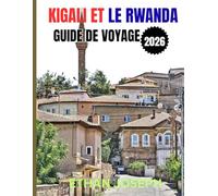 KIGALI ET LE RWANDA GUIDE DE VOYAGE 2026: Votre guide essentiel de Kigali, des aventures animalières et de la riche culture du Rwanda