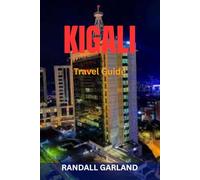 KIGALI Travel Guide: Top Attractions, Hidden Gems, Culture & Cuisine, Local Markets, Day Trips, Maps & Complete Itineraries - Discover the Heart of Rwanda